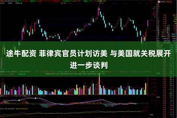 途牛配资 菲律宾官员计划访美 与美国就关税展开进一步谈判