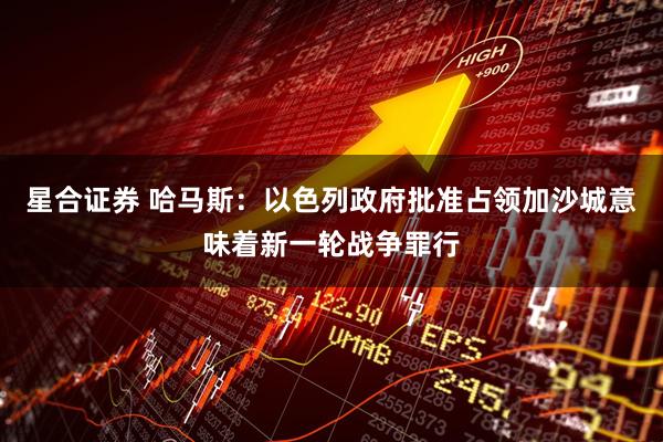 星合证券 哈马斯：以色列政府批准占领加沙城意味着新一轮战争罪行