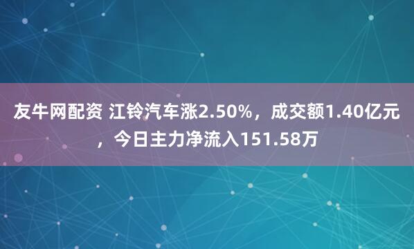 友牛网配资 江铃汽车涨2.50%，成交额1.40亿元，今日主力净流入151.58万
